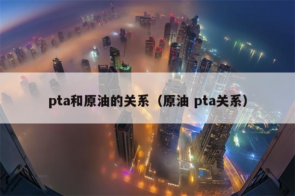 pta和原油的关系（原油 pta关系）