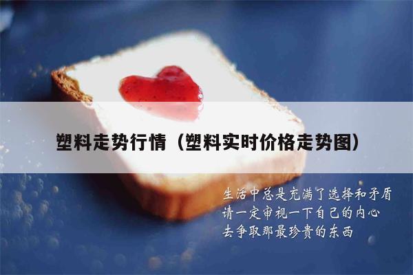 塑料走势行情（塑料实时价格走势图）