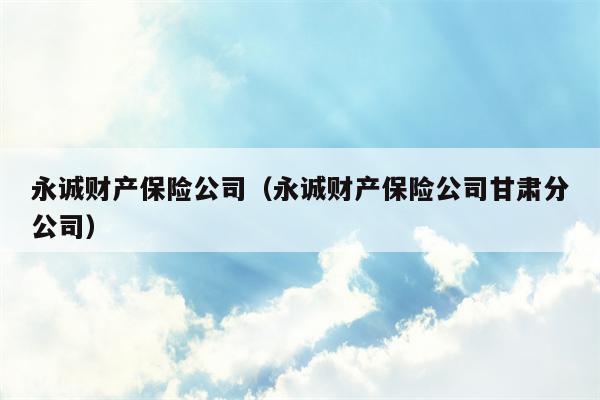 永诚财产保险公司（永诚财产保险公司甘肃分公司）