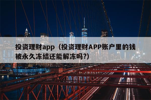 投资理财app（投资理财APP账户里的钱被永久冻结还能解冻吗?）