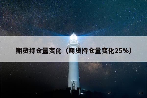 期货持仓量变化（期货持仓量变化25%）