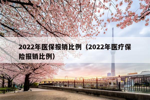 2022年医保报销比例（2022年医疗保险报销比例）