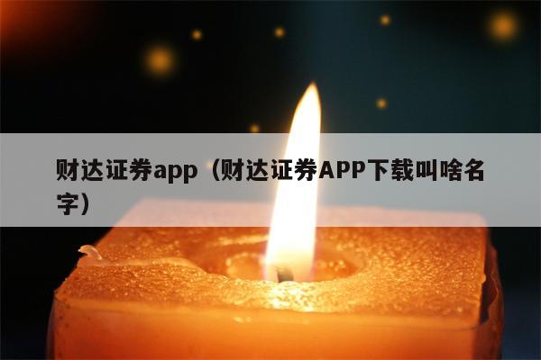 财达证券app（财达证券APP下载叫啥名字）