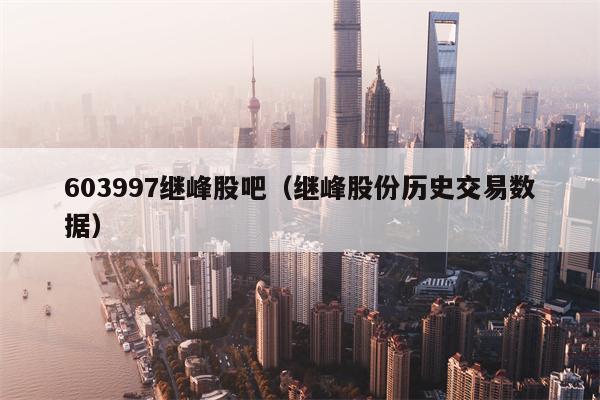 603997继峰股吧（继峰股份历史交易数据）