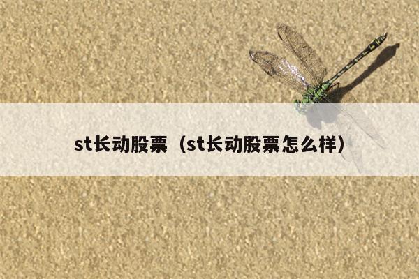 st长动股票（st长动股票怎么样）