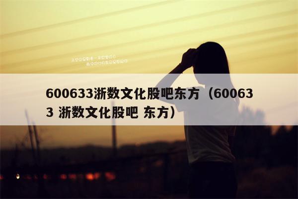 600633浙数文化股吧东方（600633 浙数文化股吧 东方）