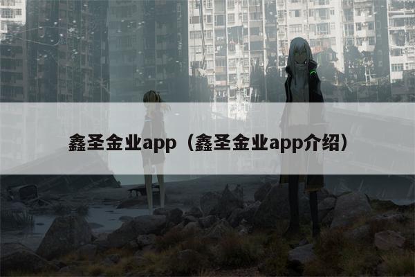 鑫圣金业app（鑫圣金业app介绍）