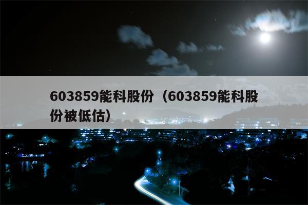 603859能科股份（603859能科股份被低估）