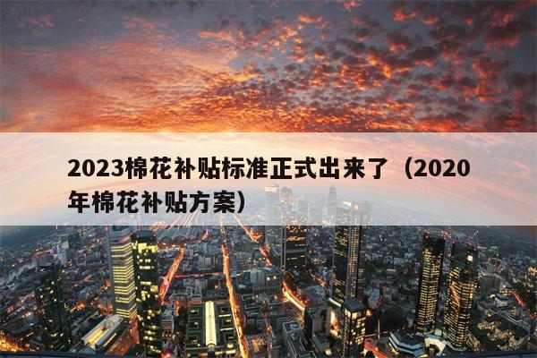 2023棉花补贴标准正式出来了（2020年棉花补贴方案）