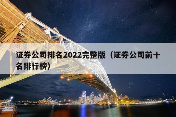 证券公司排名2022完整版（证券公司前十名排行榜）