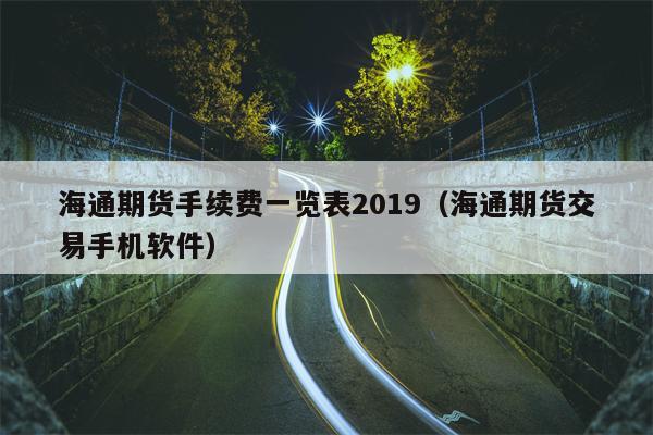 海通期货手续费一览表2019（海通期货交易手机软件）