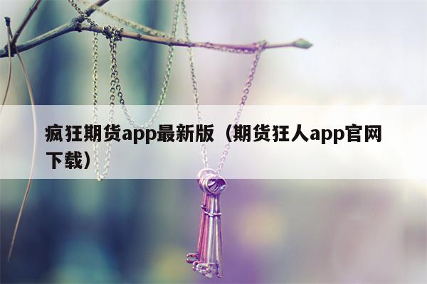 疯狂期货app最新版（期货狂人app官网下载）