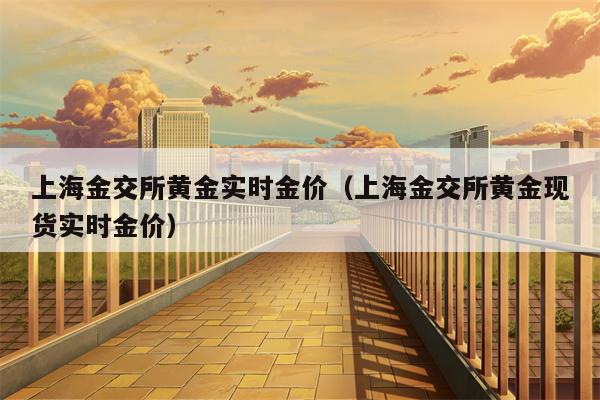 上海金交所黄金实时金价（上海金交所黄金现货实时金价）