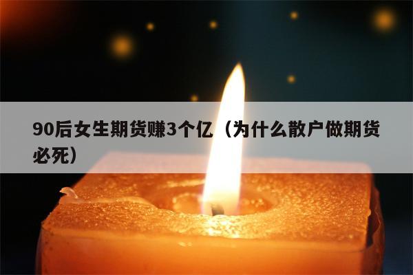 90后女生期货赚3个亿（为什么散户做期货必死）