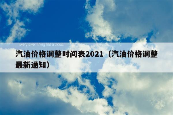 汽油价格调整时间表2021（汽油价格调整最新通知）