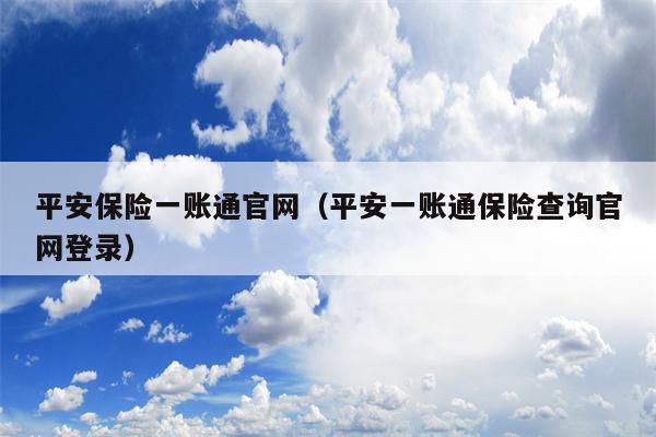 平安保险一账通官网（平安一账通保险查询官网登录）