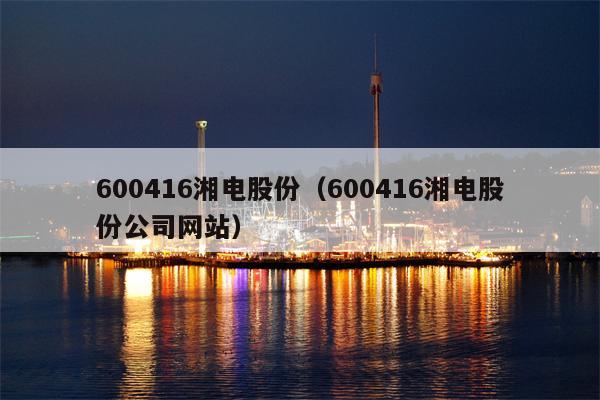 600416湘电股份（600416湘电股份公司网站）