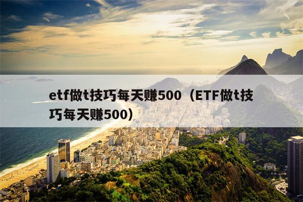 etf做t技巧每天赚500（ETF做t技巧每天赚500）