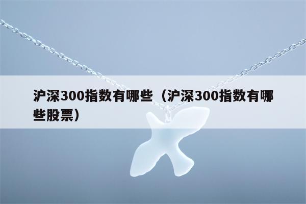 沪深300指数有哪些（沪深300指数有哪些股票）