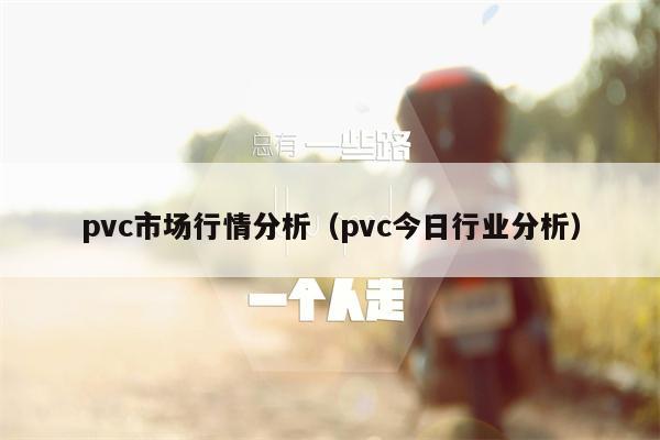 pvc市场行情分析（pvc今日行业分析）