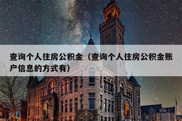 查询个人住房公积金（查询个人住房公积金账户信息的方式有）