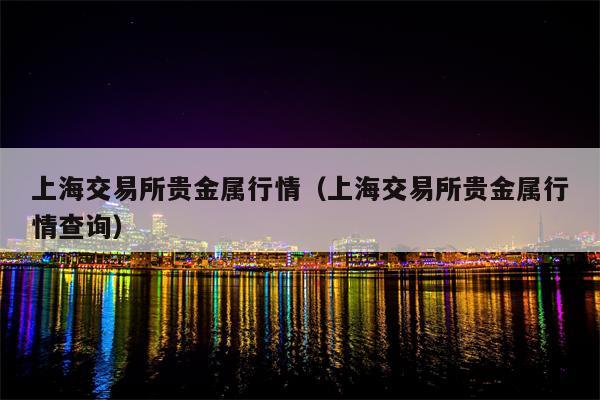 上海交易所贵金属行情（上海交易所贵金属行情查询）