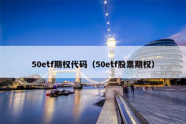 50etf期权代码（50etf股票期权）