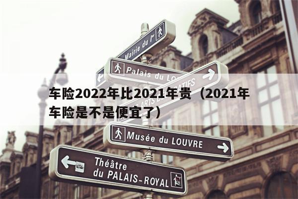 车险2022年比2021年贵（2021年车险是不是便宜了）