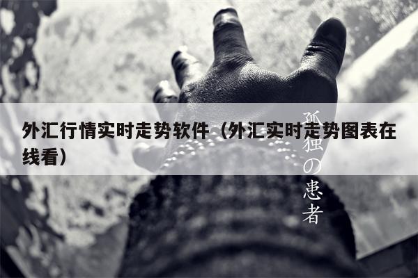 外汇行情实时走势软件（外汇实时走势图表在线看）