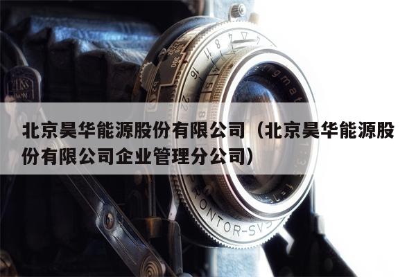 北京昊华能源股份有限公司（北京昊华能源股份有限公司企业管理分公司）