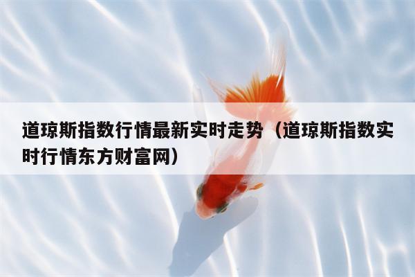 道琼斯指数行情最新实时走势（道琼斯指数实时行情东方财富网）