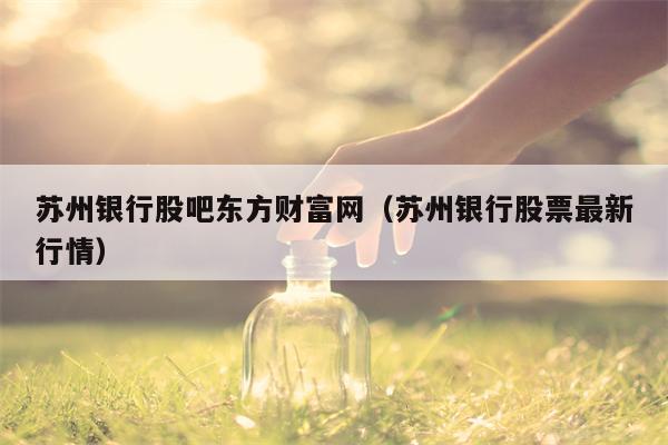 苏州银行股吧东方财富网（苏州银行股票最新行情）