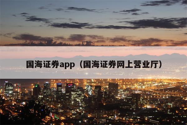 国海证券app（国海证券网上营业厅）