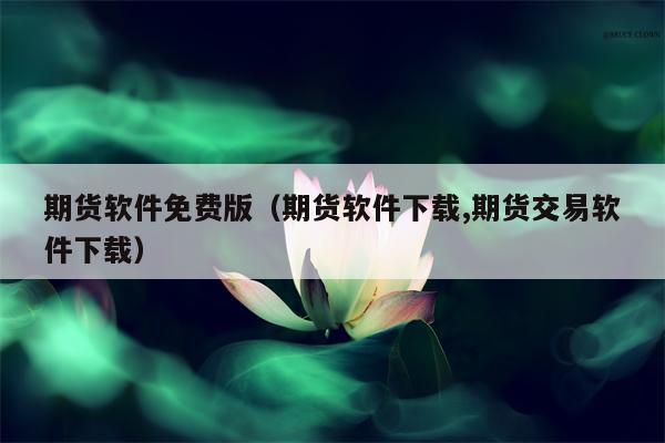 期货软件免费版（期货软件下载,期货交易软件下载）