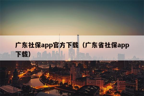 广东社保app官方下载（广东省社保app下载）