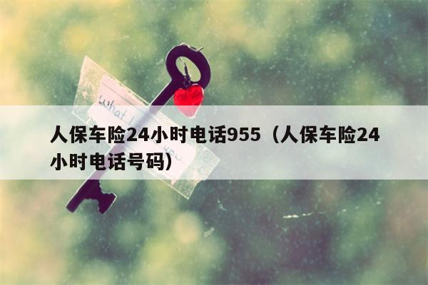 人保车险24小时电话955（人保车险24小时电话号码）