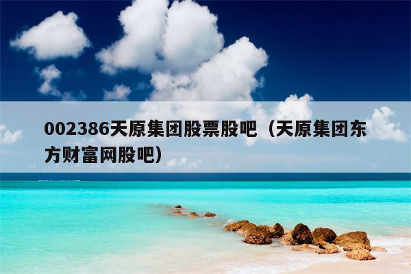 002386天原集团股票股吧（天原集团东方财富网股吧）