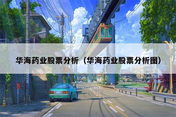 华海药业股票分析（华海药业股票分析图）